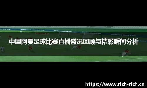 中国阿曼足球比赛直播盛况回顾与精彩瞬间分析
