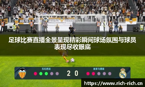 足球比赛直播全景呈现精彩瞬间球场氛围与球员表现尽收眼底