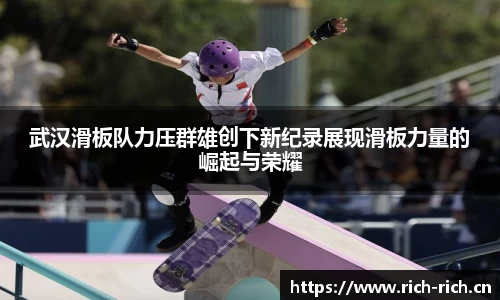 武汉滑板队力压群雄创下新纪录展现滑板力量的崛起与荣耀