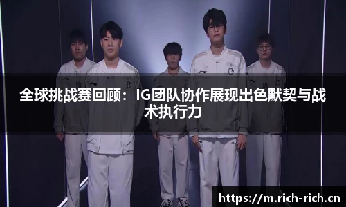 全球挑战赛回顾：IG团队协作展现出色默契与战术执行力