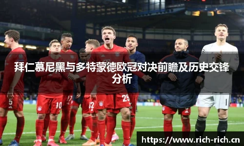 拜仁慕尼黑与多特蒙德欧冠对决前瞻及历史交锋分析