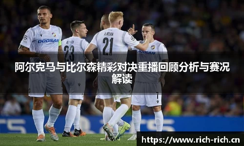 阿尔克马与比尔森精彩对决重播回顾分析与赛况解读