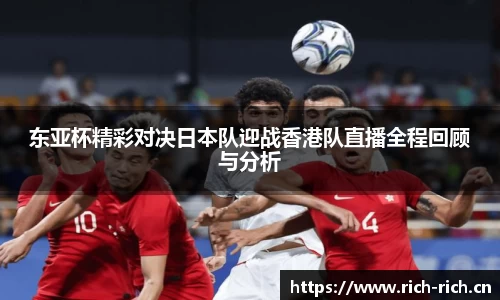 东亚杯精彩对决日本队迎战香港队直播全程回顾与分析