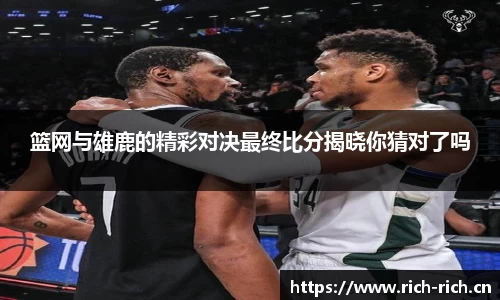篮网与雄鹿的精彩对决最终比分揭晓你猜对了吗