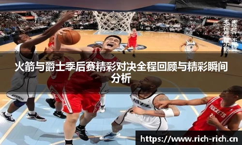 火箭与爵士季后赛精彩对决全程回顾与精彩瞬间分析