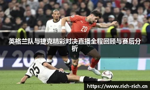 英格兰队与捷克精彩对决直播全程回顾与赛后分析