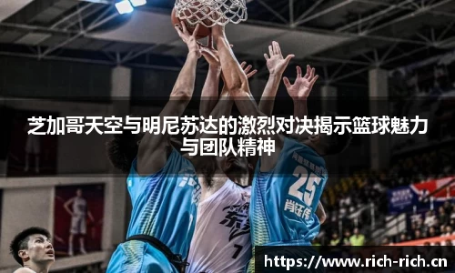 芝加哥天空与明尼苏达的激烈对决揭示篮球魅力与团队精神