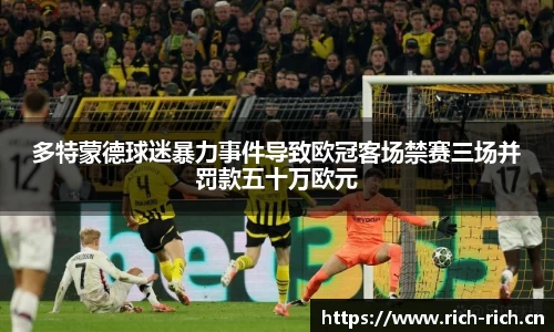 多特蒙德球迷暴力事件导致欧冠客场禁赛三场并罚款五十万欧元