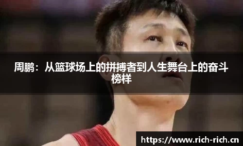 周鹏：从篮球场上的拼搏者到人生舞台上的奋斗榜样