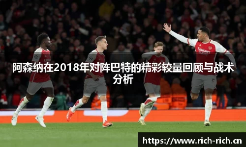 阿森纳在2018年对阵巴特的精彩较量回顾与战术分析