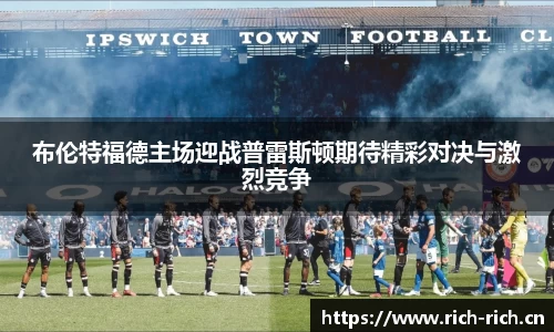 布伦特福德主场迎战普雷斯顿期待精彩对决与激烈竞争