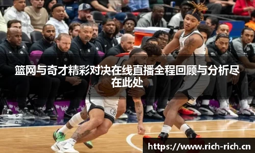篮网与奇才精彩对决在线直播全程回顾与分析尽在此处
